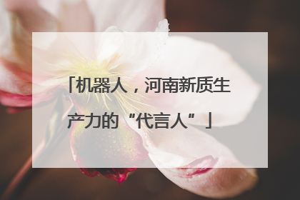 机器人，河南新质生产力的“代言人”
