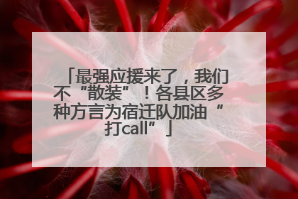 最强应援来了，我们不“散装”！各县区多种方言为宿迁队加油“打call”