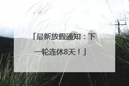 最新放假通知：下一轮连休8天！