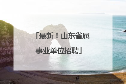 最新！山东省属事业单位招聘