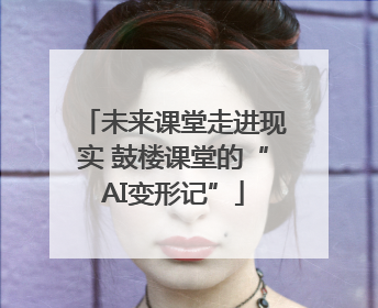 未来课堂走进现实 鼓楼课堂的“AI变形记”