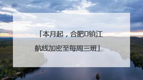 本月起，合肥⇋镇江航线加密至每周三班
