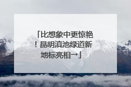 比想象中更惊艳！昆明滇池绿道新地标亮相→