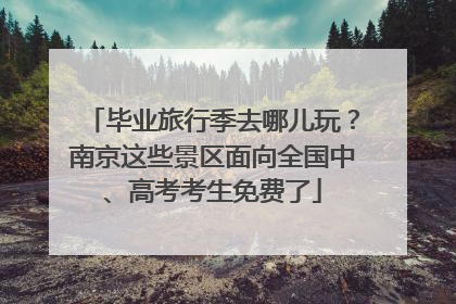 毕业旅行季去哪儿玩？南京这些景区面向全国中、高考考生免费了