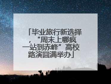 毕业旅行新选择，“周末上哪疯 一站到赤峰”高校路演圆满举办