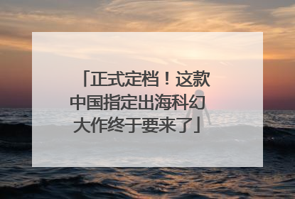 正式定档！这款中国指定出海科幻大作终于要来了