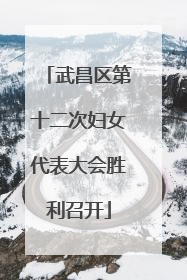 武昌区第十二次妇女代表大会胜利召开