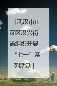 武汉市江汉区汉兴街道组织开展“七一”系列活动