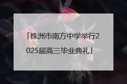 株洲市南方中学举行2025届高三毕业典礼