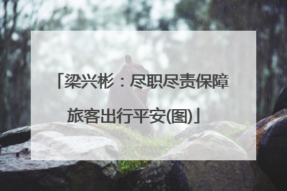 梁兴彬：尽职尽责保障旅客出行平安(图)