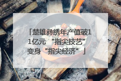 楚雄彝绣年产值破11亿元 “指尖技艺”变身“指尖经济”
