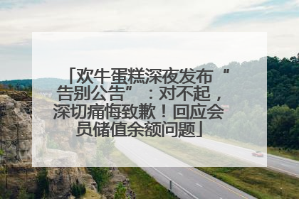 欢牛蛋糕深夜发布“告别公告”：对不起，深切痛悔致歉！回应会员储值余额问题