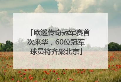 欧巡传奇冠军赛首次来华，60位冠军球员将齐聚北京
