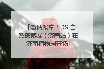 激情畅享！DS 自然探索赛（济南站）在济南植物园开场