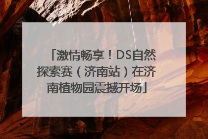 激情畅享！DS自然探索赛（济南站）在济南植物园震撼开场