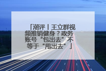 潮评丨王立群视频推销健身？政务账号“包出去”不等于“甩出去”