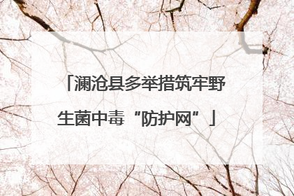 澜沧县多举措筑牢野生菌中毒“防护网”