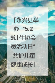 永兴县举办“5.29计生协会员活动日” 共护儿童健康成长