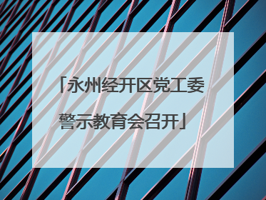 永州经开区党工委警示教育会召开