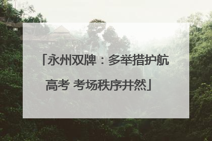 永州双牌：多举措护航高考 考场秩序井然