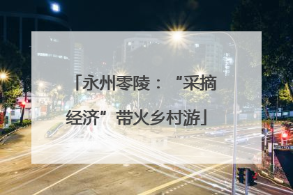 永州零陵：“采摘经济”带火乡村游