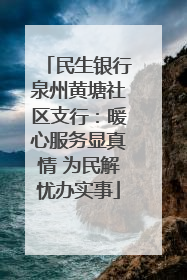 民生银行泉州黄塘社区支行：暖心服务显真情 为民解忧办实事