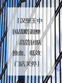 汉堡王中国战略调整：高管团队换血、低效门店关停