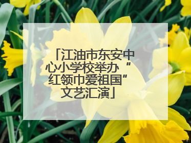 江油市东安中心小学校举办“红领巾爱祖国”文艺汇演
