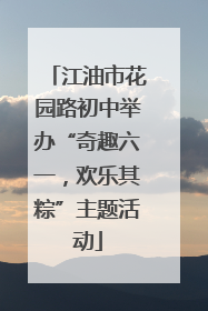 江油市花园路初中举办“奇趣六一，欢乐其粽”主题活动