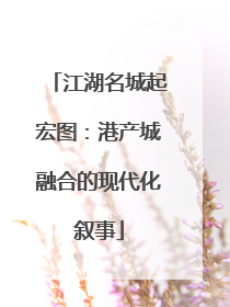 江湖名城起宏图：港产城融合的现代化叙事