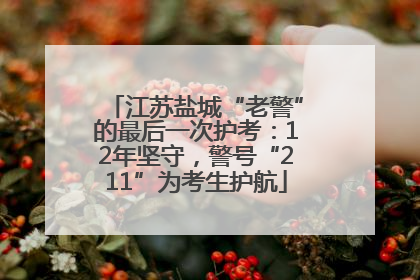 江苏盐城“老警”的最后一次护考：12年坚守，警号“211”为考生护航