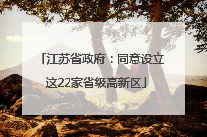 江苏省政府：同意设立这22家省级高新区