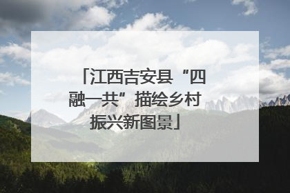 江西吉安县“四融一共”描绘乡村振兴新图景
