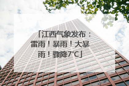 江西气象发布：雷雨！暴雨！大暴雨！骤降7℃