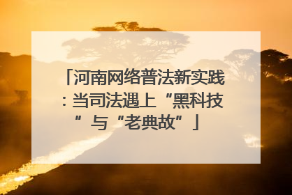 河南网络普法新实践：当司法遇上“黑科技”与“老典故”