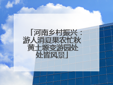 河南乡村振兴：游人消夏果农忙秋 黄土塬变游园处处皆风景