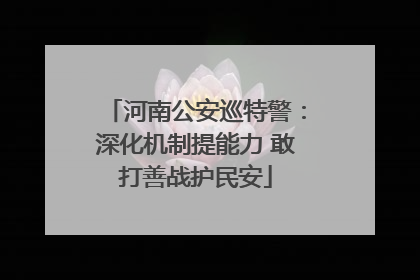 河南公安巡特警：深化机制提能力 敢打善战护民安