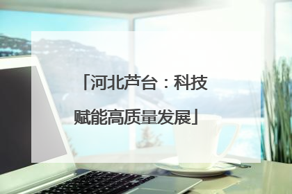 河北芦台：科技赋能高质量发展