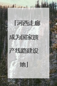 河西走廊成为国家遗产线路建设地