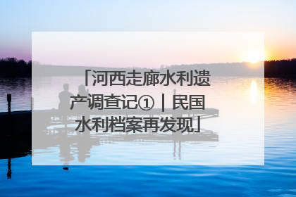 河西走廊水利遗产调查记①｜民国水利档案再发现
