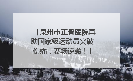泉州市正骨医院再助国家级运动员突破伤痛，赛场逆袭！