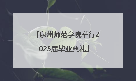泉州师范学院举行2025届毕业典礼