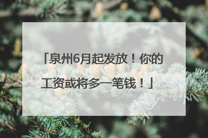 泉州6月起发放！你的工资或将多一笔钱！