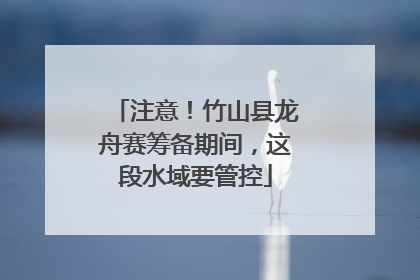 注意！竹山县龙舟赛筹备期间，这段水域要管控