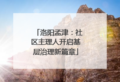 洛阳孟津：社区主理人开启基层治理新篇章