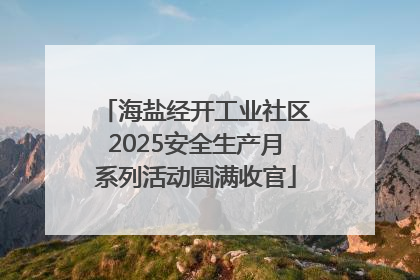 海盐经开工业社区2025安全生产月系列活动圆满收官