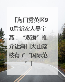 海口秀英区90后新农人吴宇燕：“双语”推介让海口火山荔枝有了“国际范”
