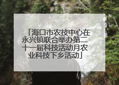 海口市农技中心在永兴镇联合举办第二十一届科技活动月农业科技下乡活动