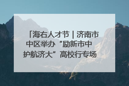 海右人才节｜济南市中区举办“励新市中 护航济大”高校行专场活动暨“青年人才 乐享市中”品牌推介会