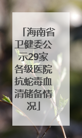 海南省卫健委公示29家各级医院抗蛇毒血清储备情况